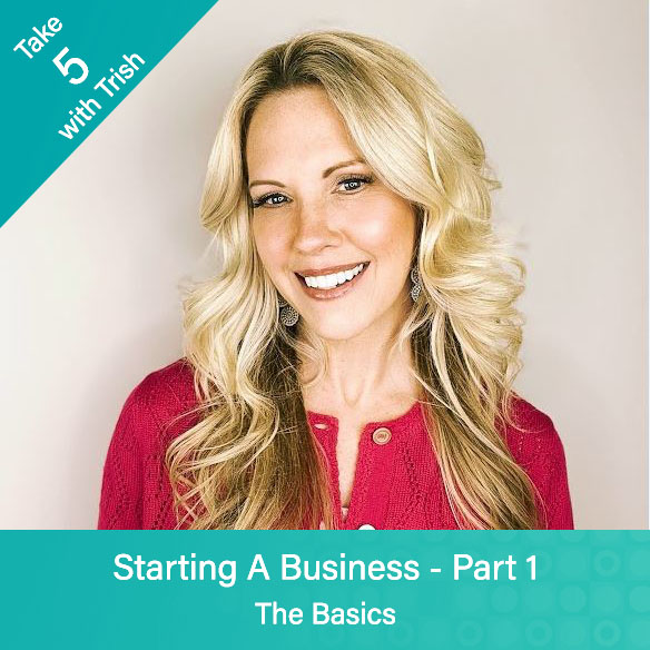 Blog Take 5 With Trish - Starting A Business - Part 1 - The Basics