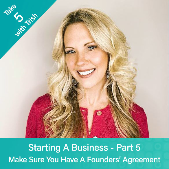 Blog Take 5 With Trish - Starting A Business - Part 5 - Make Sure You Have A Founders' Agreement